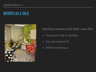 ANTIPATTERN # 2.1
DEVOPS AS A SILO
DevOps teams build their own Silo
▸ You cannot talk to DevOps
▸ Use Jira instead !!!!
▸ RTFM Architecture
 