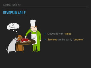 ANTIPATTERN # 3
DEVOPS IN AGILE
▸ DoD fails with “ilities”
▸ Services can be easily “undone”
 