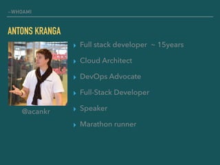~WHOAMI
ANTONS KRANGA
▸ Full stack developer ~ 15years
▸ Cloud Architect
▸ DevOps Advocate
▸ Full-Stack Developer
▸ Speaker
▸ Marathon runner
@acankr
 