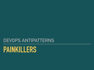 PAINKILLERS
DEVOPS ANTIPATTERNS
 