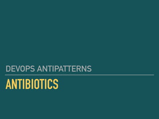 ANTIBIOTICS
DEVOPS ANTIPATTERNS
 