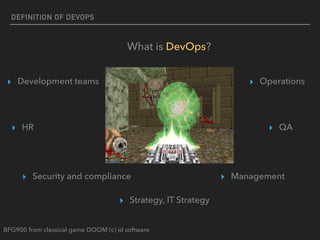 DEFINITION OF DEVOPS
What is DevOps?
▸ Development teams ▸ Operations
▸ Security and compliance ▸ Management
▸ Strategy, IT Strategy
BFG900 from classical game DOOM (c) id software
▸ QA▸ HR
 