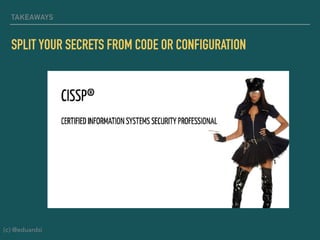 TAKEAWAYS
SPLIT YOUR SECRETS FROM CODE OR CONFIGURATION
(c) @eduardsi
 