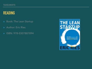 TAKEAWAYS
READING
▸ Book: The Lean Startup
▸ Author: Eric Ries
▸ ISBN: 978-0307887894
 