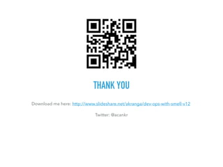THANK YOU
Download me here: http://www.slideshare.net/akranga/dev-ops-with-smell-v12
Twitter: @acankr
 