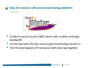 Step 10: create a self-service load testing platform
Performance

•
•
•

Create an easy to access (VNC) server with a Jmet...