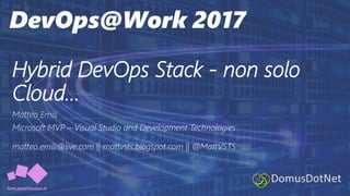 Hybrid DevOps Stack - non solo
Cloud…
Matteo Emili
Microsoft MVP – Visual Studio and Development Technologies
matteo.emili@live.com || mattvsts.blogspot.com || @MattVSTS
 