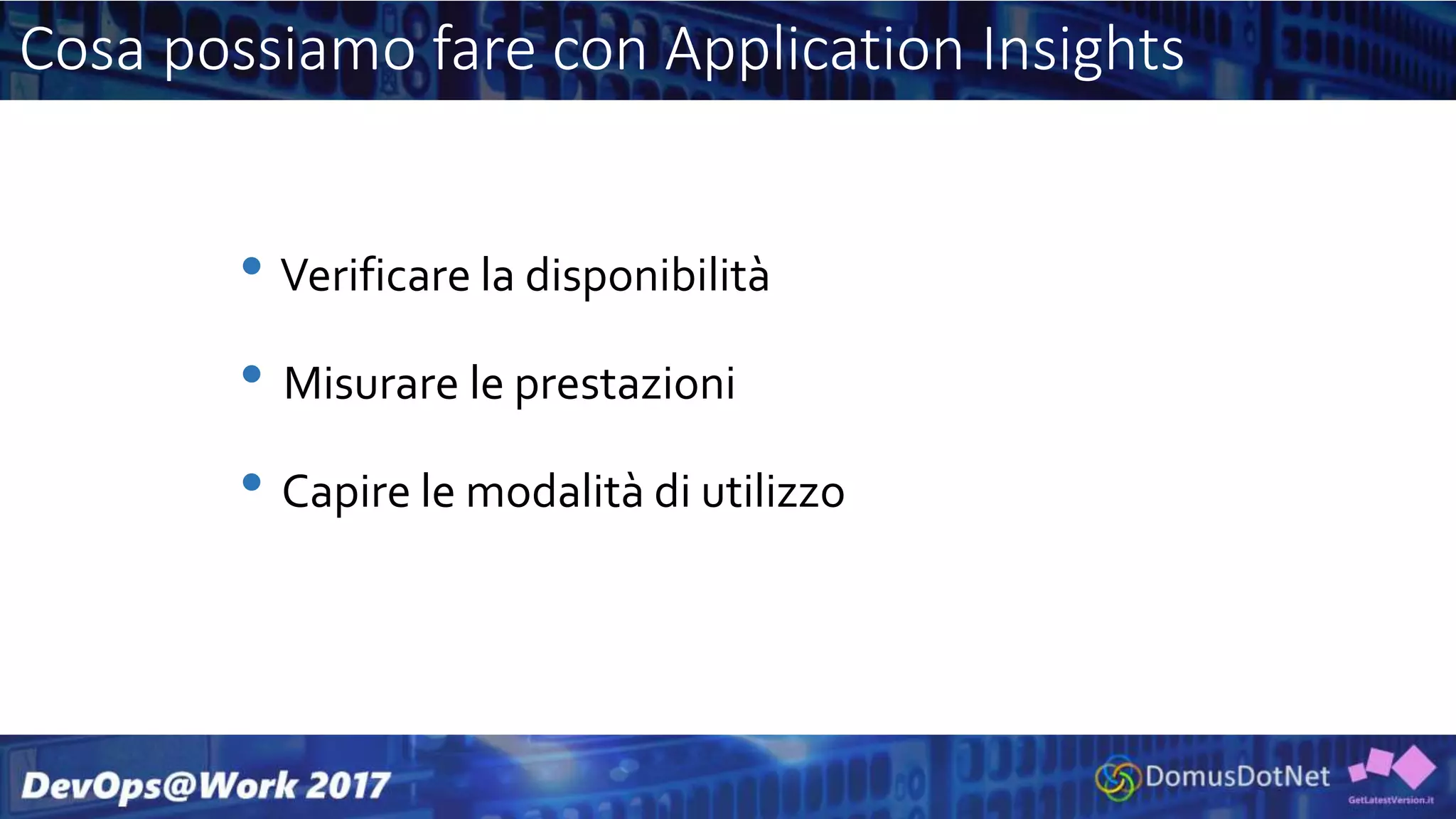 Cosa possiamo fare con Application Insights
• Verificare la disponibilità
• Misurare le prestazioni
• Capire le modalità di utilizzo
 