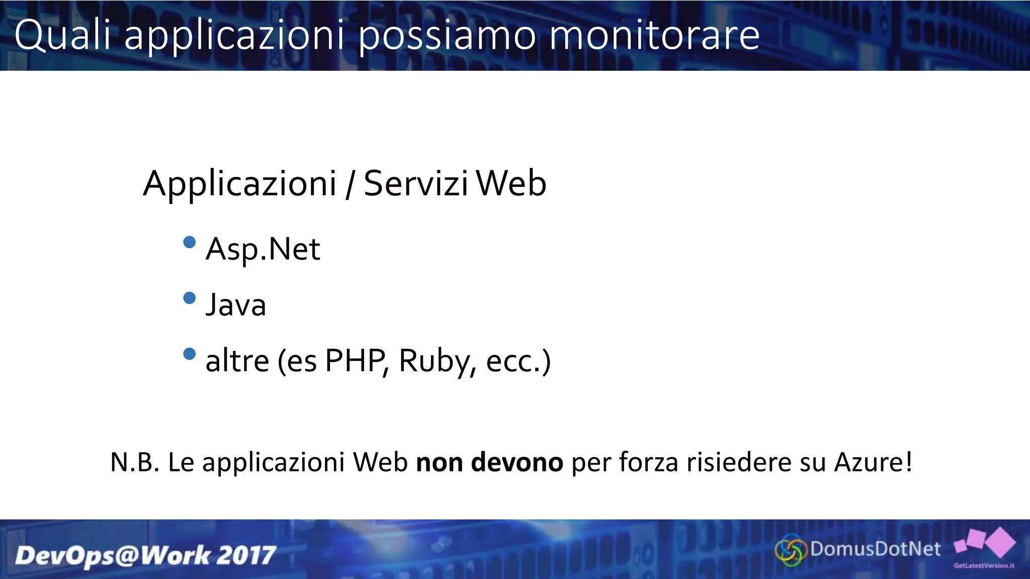 Quali applicazioni possiamo monitorare
Applicazioni / ServiziWeb
•Asp.Net
•Java
•altre (es PHP, Ruby, ecc.)
N.B. Le applicazioni Web non devono per forza risiedere su Azure!
 