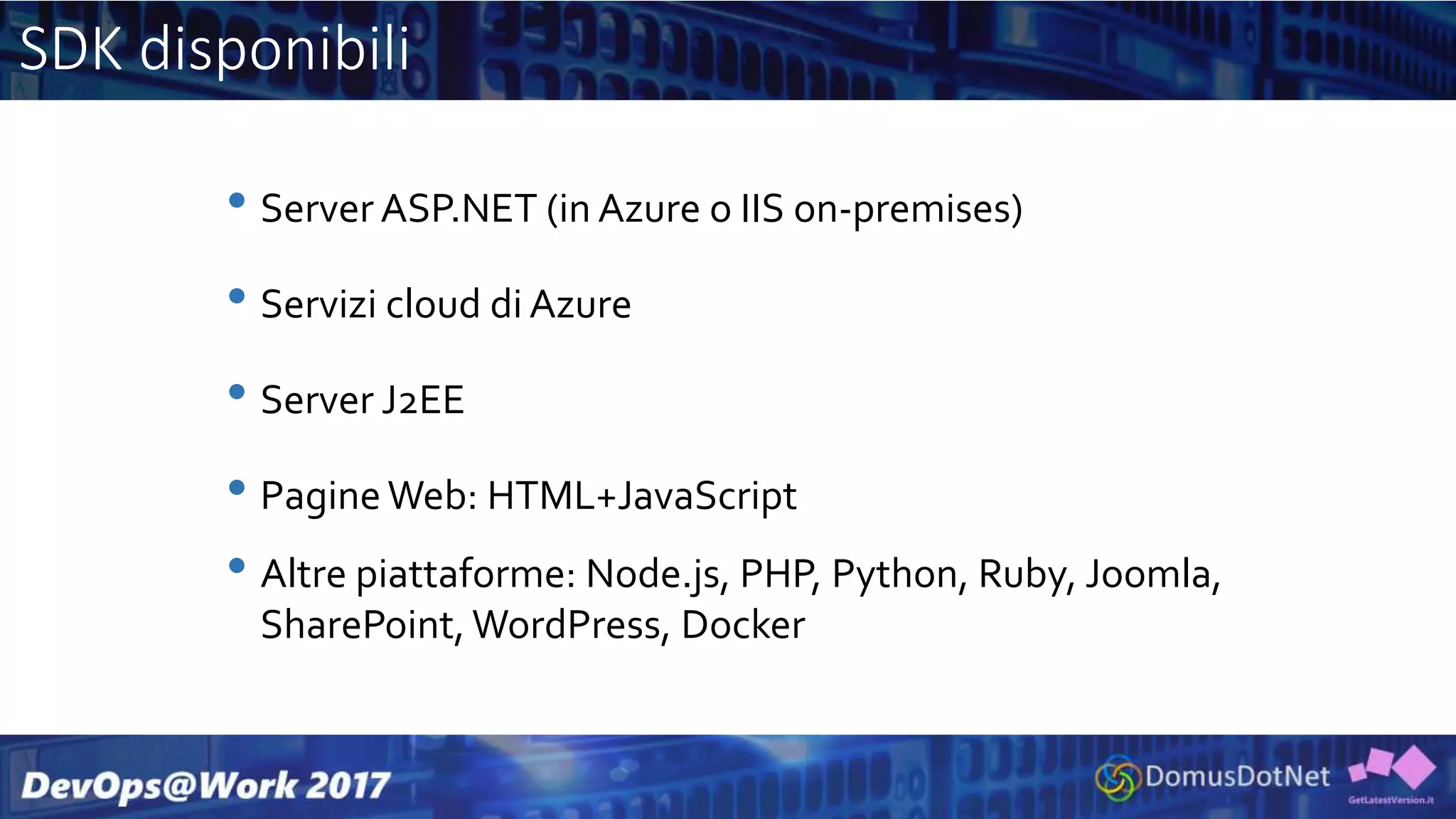 SDK disponibili
• Server ASP.NET (in Azure o IIS on-premises)
• Servizi cloud di Azure
• Server J2EE
• PagineWeb: HTML+JavaScript
• Altre piattaforme: Node.js, PHP, Python, Ruby, Joomla,
SharePoint, WordPress, Docker
 