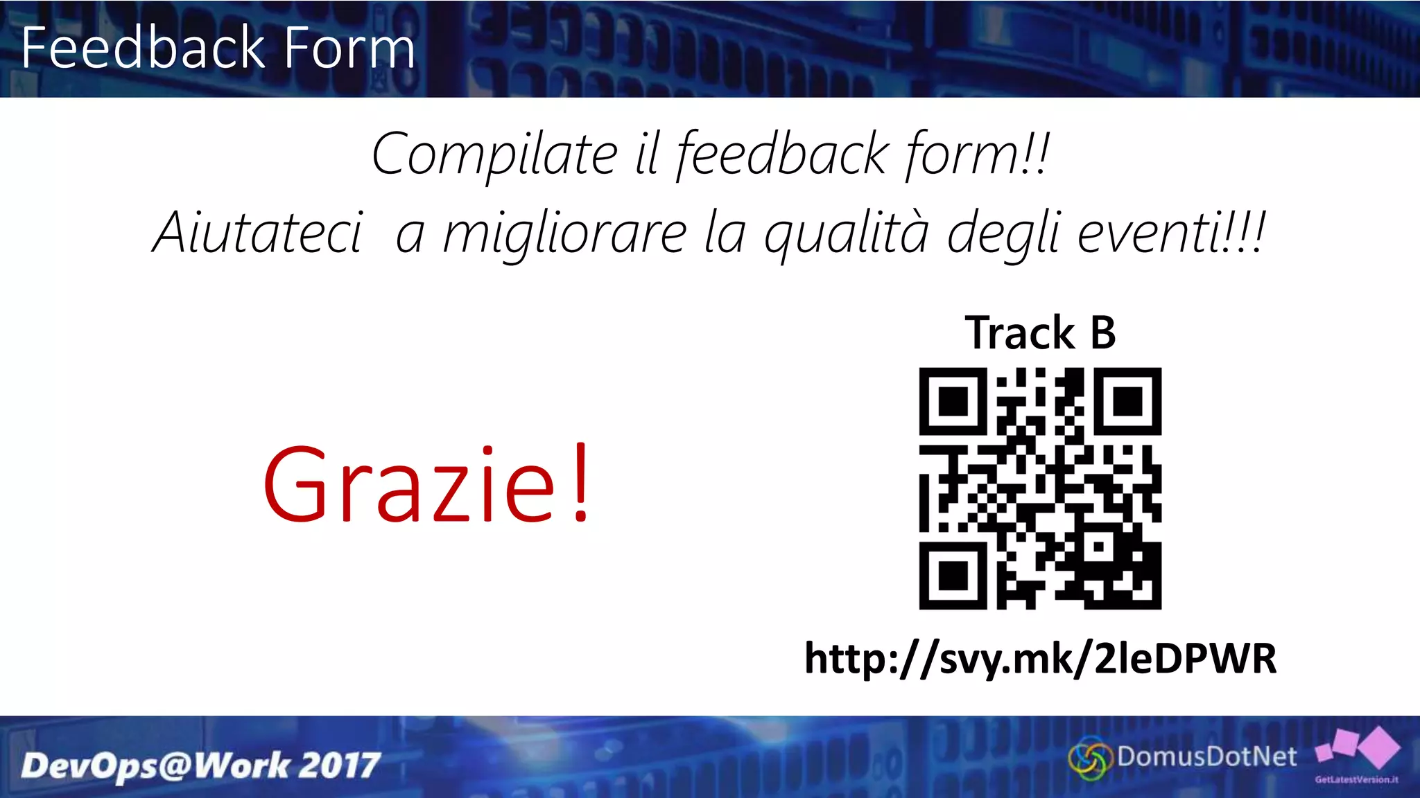 Feedback Form
Compilate il feedback form!!
Aiutateci a migliorare la qualità degli eventi!!!
Track B
http://svy.mk/2leDPWR
Grazie!
 