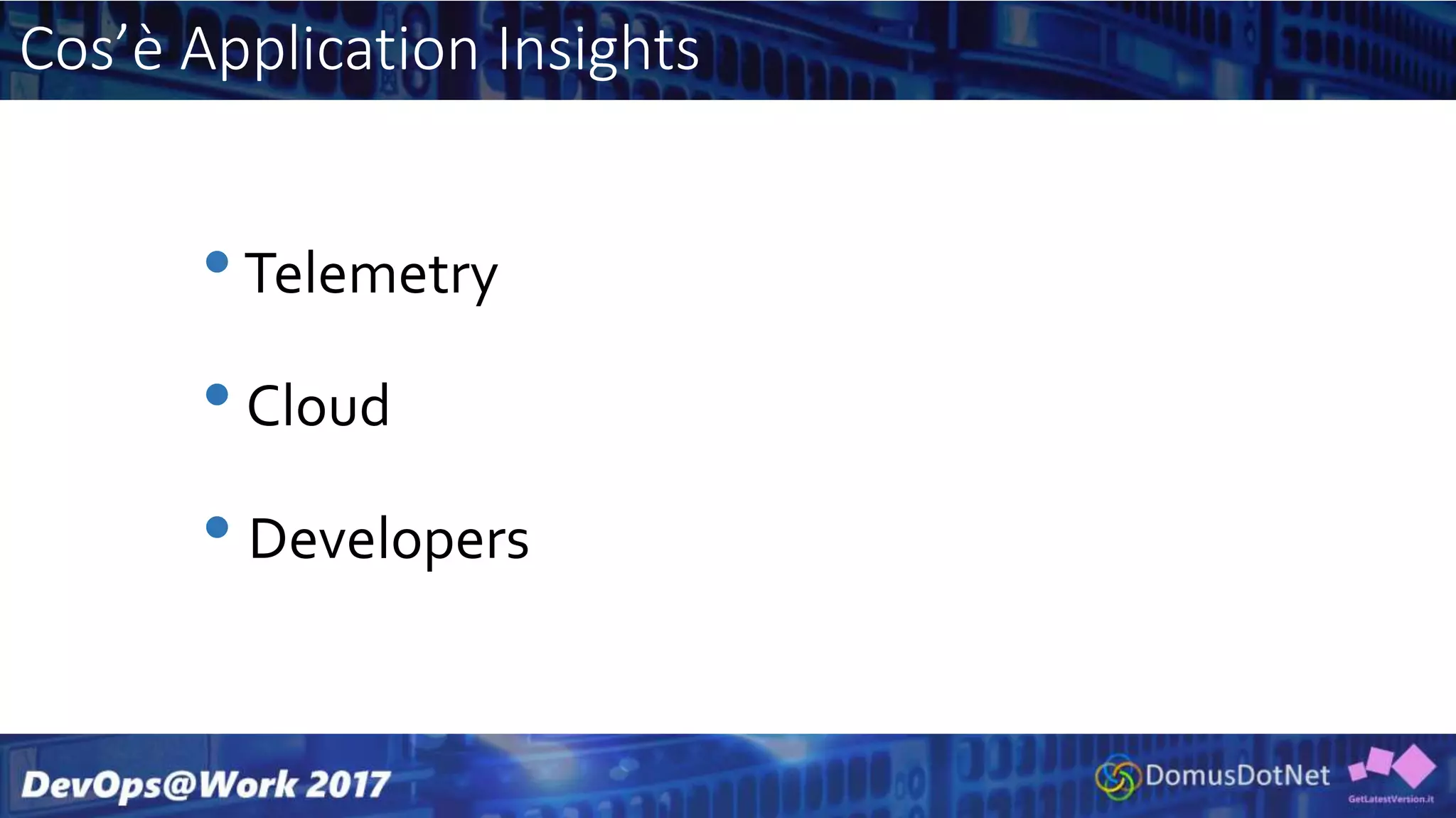 Cos’è Application Insights
•Telemetry
• Cloud
• Developers
 