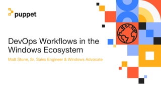 DevOps Workflows in the
Windows Ecosystem
Matt Stone, Sr. Sales Engineer & Windows Advocate
 
