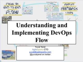 Understanding and
Implementing DevOps
Flow
Yuval  Yeret
AgileSparks CTO
yuval@agilesparks.com
@yuvalyeret on  twitter
 