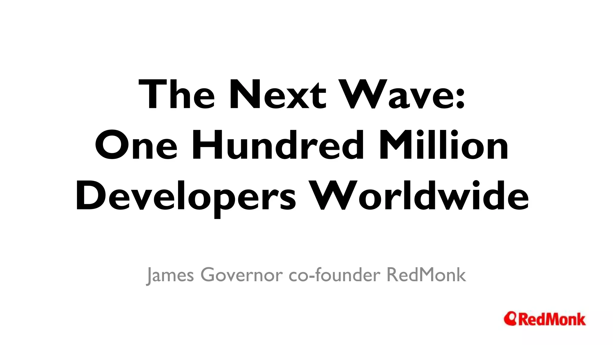 The Next Wave:
One Hundred Million
Developers Worldwide
James Governor co-founder RedMonk