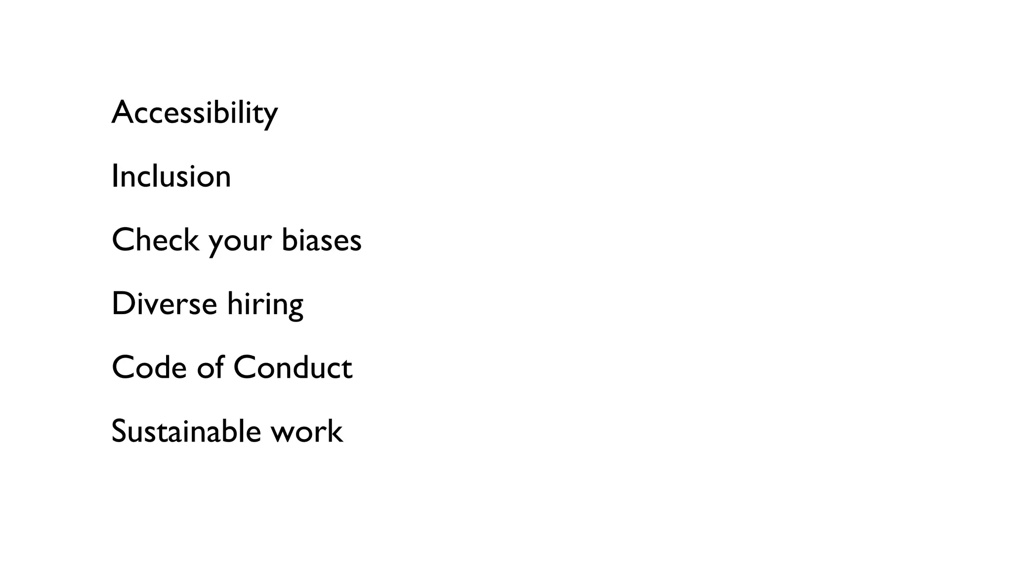 Accessibility
Inclusion
Check your biases
Diverse hiring
Code of Conduct
Sustainable work