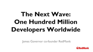 The Next Wave:
One Hundred Million
Developers Worldwide
James Governor co-founder RedMonk
 