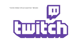 “massively multiplayer online pair programming” = @noopkat.
 
