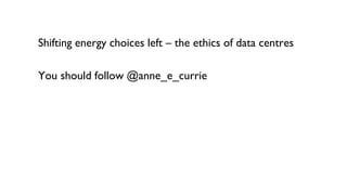 Shifting energy choices left – the ethics of data centres
You should follow @anne_e_currie
 