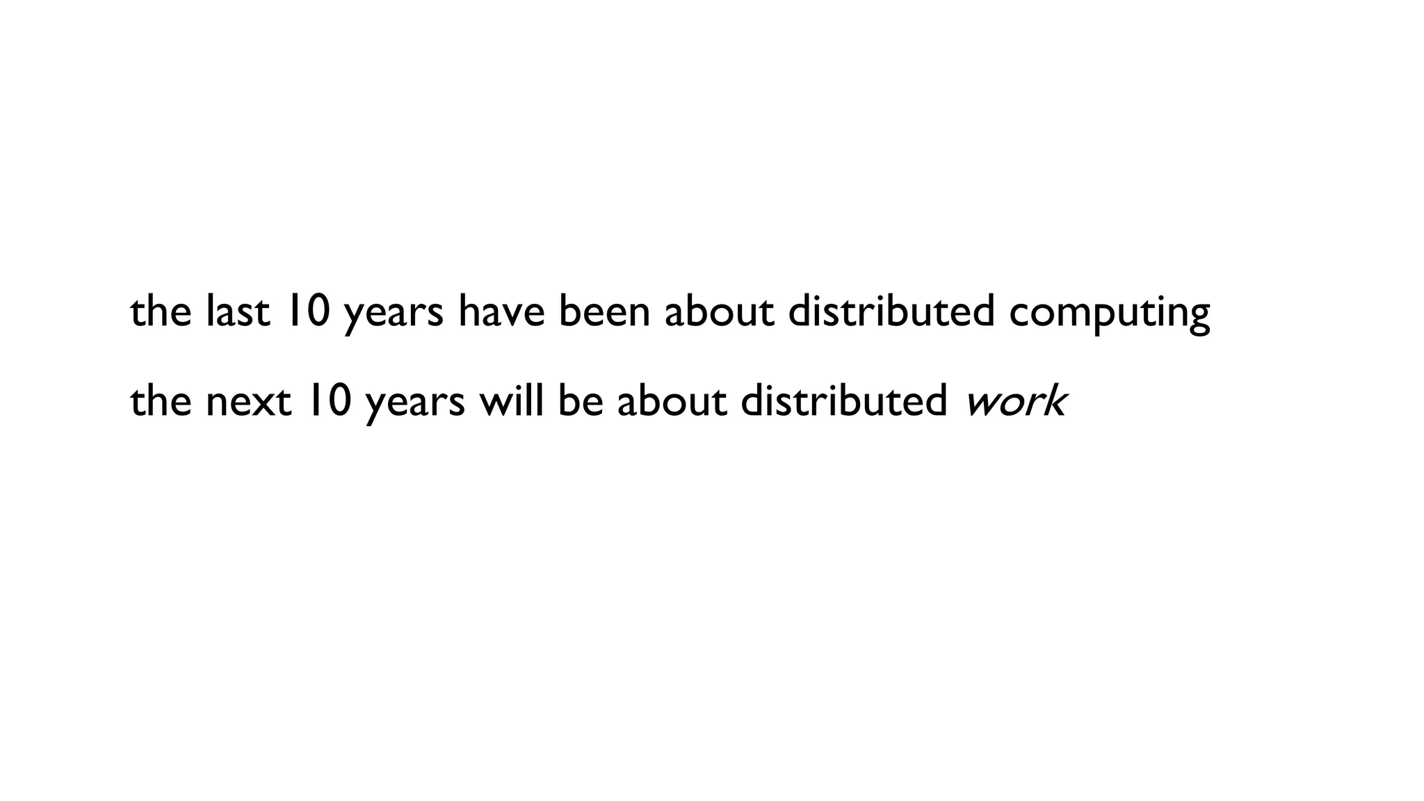 the last 10 years have been about distributed computing
the next 10 years will be about distributed work
 