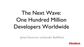 The Next Wave:
One Hundred Million
Developers Worldwide
James Governor co-founder RedMonk
 