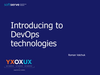 Introducing to
DevOps
technologies
Roman Valchuk
 