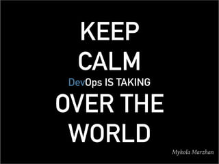 KEEP
CALM
DevOps IS TAKING
OVER THE
WORLD Mykola Marzhan
 