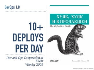 10+
DEPLOYS
PER DAY
Source: https://goo.gl/zirxUQ
DevOps 1.0
Dev and Ops Cooperation at
Flickr
Velocity 2009
 