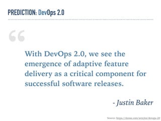 “With DevOps 2.0, we see the
emergence of adaptive feature
delivery as a critical component for
successful software releases.
- Justin Baker
Source: https://dzone.com/articles/devops-20
PREDICTION: DevOps 2.0
 