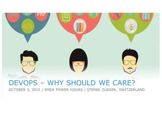 1
DEVOPS – WHY SHOULD WE CARE?
OCTOBER 5, 2015 / EMEA POWER HOURS / STEFAN ZUEGER, SWITZERLAND
 