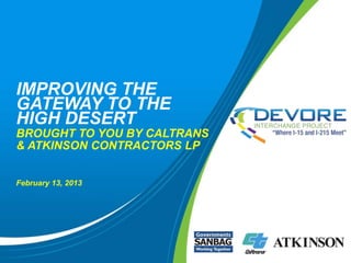 IMPROVING THE
GATEWAY TO THE
HIGH DESERT
BROUGHT TO YOU BY CALTRANS
& ATKINSON CONTRACTORS LP


February 13, 2013
 