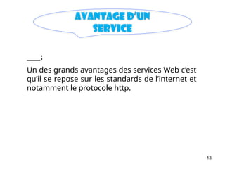 13
Avantage d’un
Service
:
Un des grands avantages des services Web c’est
qu’il se repose sur les standards de l’internet et
notamment le protocole http.
 