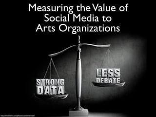 Measuring the Value of
                                   Social Media to
                                  Arts Organizations




http://www.ﬂickr.com/photos/crankymermaid/
 