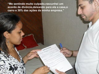 “Me sentindo muito culpado,rascunhei um
acordo de divórcio,deixando para ela a casa,o
carro e 30% das ações da minha empresa.”
 