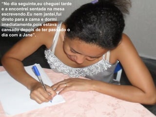 “No dia seguinte,eu cheguei tarde
e a encontrei sentada na mesa
escrevendo.Eu nem jantei,fui
direto para a cama e dormi
imediatamente,pois estava
cansado depois de ter passado o
dia com a Jane”.
 