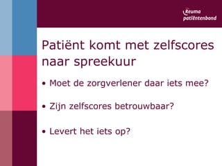 Moet de zorgverlener daar iets mee? Zijn zelfscores betrouwbaar? Levert het iets op? Patiënt komt met zelfscores  naar spreekuur 