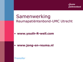 Samenwerking   Reumapatiëntenbond-UMC Utrecht www.youth-R-well.com   www.jong-en-reuma.nl Transfer 