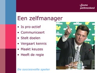 Een zelfmanager   Is pro-actief  Communiceert  Stelt doelen Vergaart kennis  Maakt keuzes Heeft de regie De succesvolle speler 