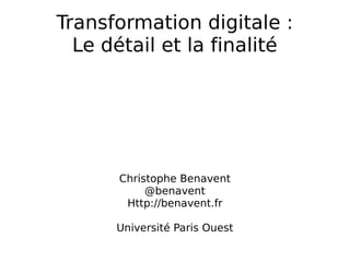 Transformation digitale :
Le détail et la finalité
Christophe Benavent
@benavent
Http://benavent.fr
Université Paris Ouest
 