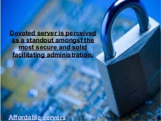 Devoted server is perceived
as a standout amongst the
most secure and solid
facilitating administration.
Affordable servers
 