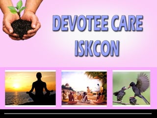 DEVOTEE CARE I S K C O N Presented by: Devotee Care Committee for ISKCON GBC 