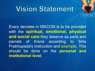 Every devotee in ISKCON is to be provided
with the spiritual, emotional, physical
and social care they deserve as parts an...