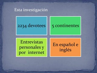 2234 devotees 5 continentes
Entrevistas
personales y
por internet
En español e
inglés
Esta investigación
 