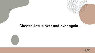 Choose Jesus over and over again.
HRAC
 