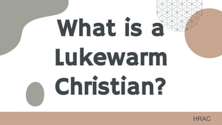 What is a
Lukewarm
Christian?
HRAC
 