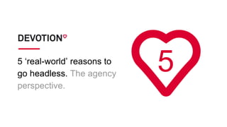 5 ‘real-world’ reasons to
go headless. The agency
perspective.
5
 