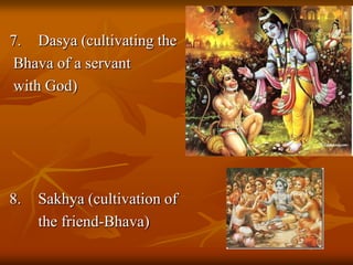 7.	Dasya (cultivating theBhava of a servant with God)8.	Sakhya (cultivation of 	the friend-Bhava)