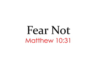 Fear Not
Matthew 10:31
 
