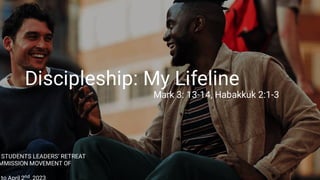 Discipleship: My Lifeline
Mark 3: 13-14, Habakkuk 2:1-3
STUDENTS LEADERS’ RETREAT
MMISSION MOVEMENT OF
to April 2nd, 2023
 