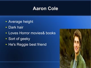 Aaron Cole

●   Average height
●   Dark hair
●   Loves Horror movies& books
●   Sort of geeky
●   He's Reggie best friend
 